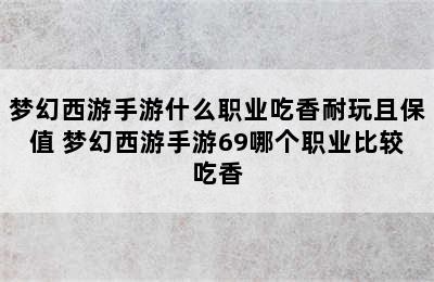 梦幻西游手游什么职业吃香耐玩且保值 梦幻西游手游69哪个职业比较吃香